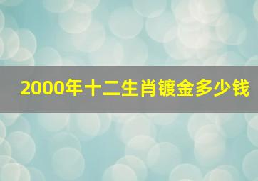 2000年十二生肖镀金多少钱