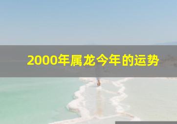 2000年属龙今年的运势