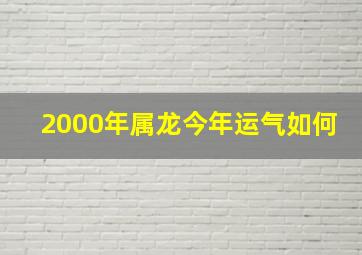 2000年属龙今年运气如何