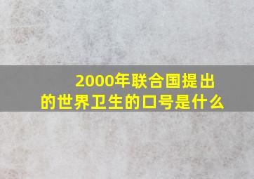 2000年联合国提出的世界卫生的口号是什么