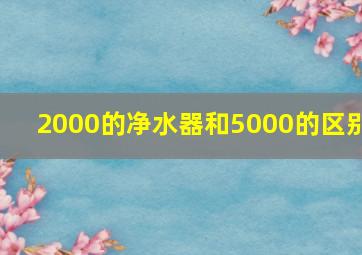 2000的净水器和5000的区别