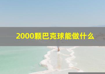 2000颗巴克球能做什么