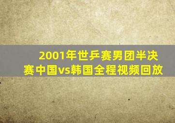 2001年世乒赛男团半决赛中国vs韩国全程视频回放