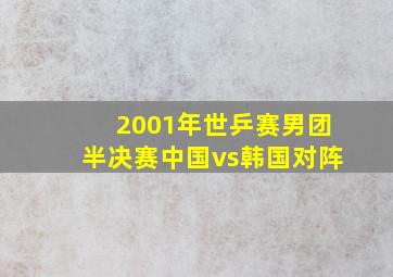 2001年世乒赛男团半决赛中国vs韩国对阵