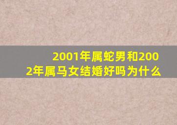 2001年属蛇男和2002年属马女结婚好吗为什么