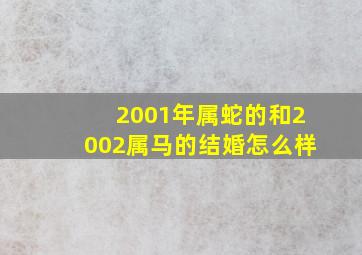 2001年属蛇的和2002属马的结婚怎么样