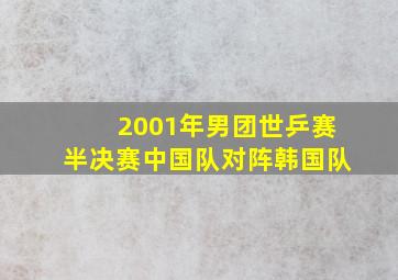 2001年男团世乒赛半决赛中国队对阵韩国队