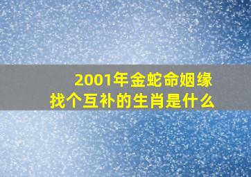 2001年金蛇命姻缘找个互补的生肖是什么