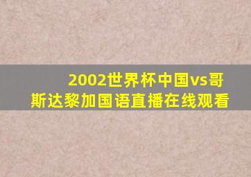 2002世界杯中国vs哥斯达黎加国语直播在线观看