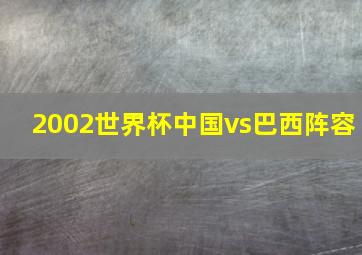 2002世界杯中国vs巴西阵容