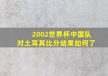 2002世界杯中国队对土耳其比分结果如何了