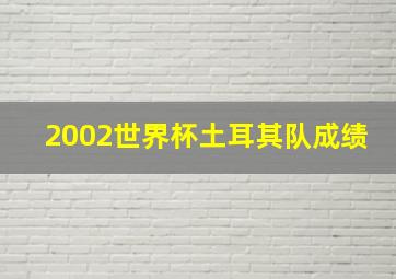 2002世界杯土耳其队成绩