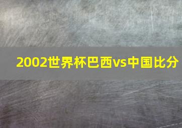 2002世界杯巴西vs中国比分