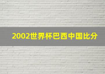 2002世界杯巴西中国比分