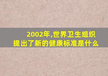 2002年,世界卫生组织提出了新的健康标准是什么