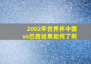 2002年世界杯中国vs巴西结果如何了啊