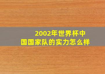 2002年世界杯中国国家队的实力怎么样