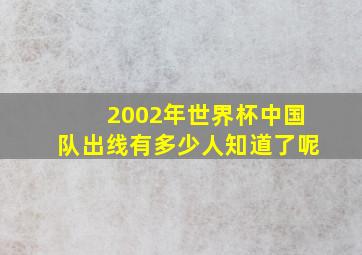 2002年世界杯中国队出线有多少人知道了呢