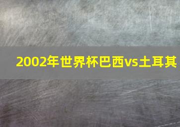 2002年世界杯巴西vs土耳其