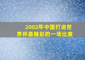 2002年中国打进世界杯最精彩的一场比赛