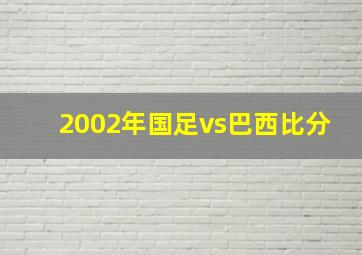 2002年国足vs巴西比分