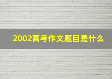 2002高考作文题目是什么