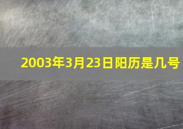 2003年3月23日阳历是几号