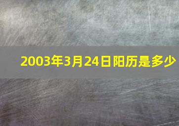 2003年3月24日阳历是多少