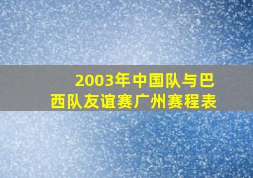 2003年中国队与巴西队友谊赛广州赛程表