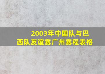 2003年中国队与巴西队友谊赛广州赛程表格