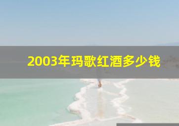 2003年玛歌红酒多少钱