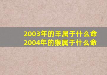 2003年的羊属于什么命2004年的猴属于什么命