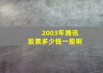 2003年腾讯股票多少钱一股啊