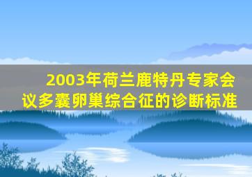 2003年荷兰鹿特丹专家会议多囊卵巢综合征的诊断标准