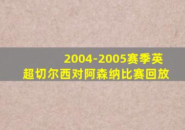 2004-2005赛季英超切尔西对阿森纳比赛回放