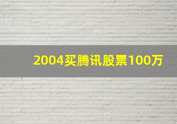 2004买腾讯股票100万