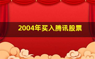 2004年买入腾讯股票