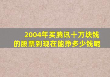 2004年买腾讯十万块钱的股票到现在能挣多少钱呢