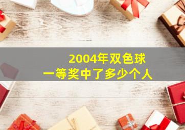 2004年双色球一等奖中了多少个人