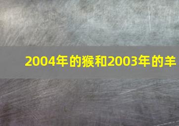 2004年的猴和2003年的羊