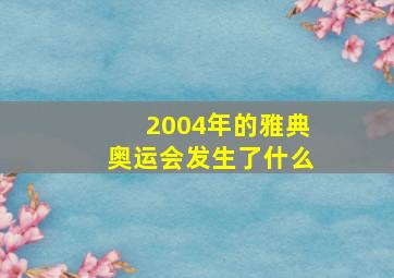 2004年的雅典奥运会发生了什么