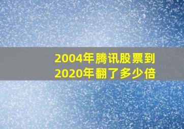 2004年腾讯股票到2020年翻了多少倍