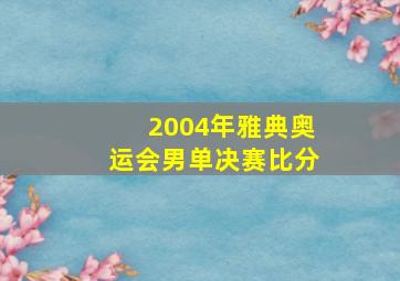 2004年雅典奥运会男单决赛比分