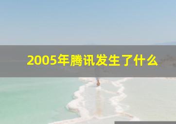 2005年腾讯发生了什么