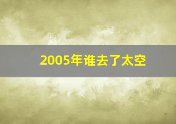 2005年谁去了太空