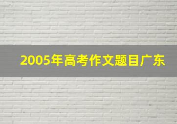 2005年高考作文题目广东