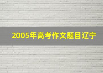 2005年高考作文题目辽宁