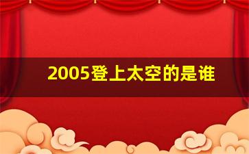 2005登上太空的是谁