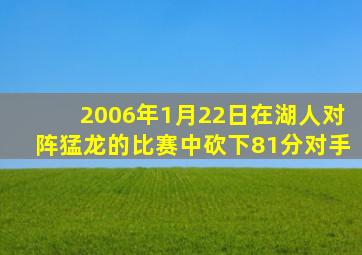 2006年1月22日在湖人对阵猛龙的比赛中砍下81分对手