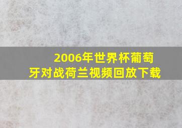 2006年世界杯葡萄牙对战荷兰视频回放下载